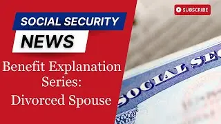 Social Security: Benefit Explanation Series - Divorced Spouse