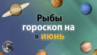 Рыбы - гороскоп на июнь 2021