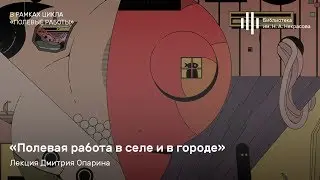 «Полевая работа в селе и в городе.... Лекция Дмитрия Опарина.