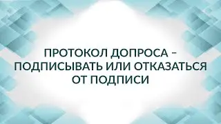 Протокол допроса. Подписывать или отказаться? Консультация адвоката.