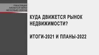 «Разбор полётов»: Куда движется рынок недвижимости? Итоги-2021 и планы-2022