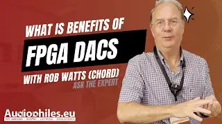 FPGA DACs with Rob Watts (Chord) - What is the benefits over normal chip DACs?