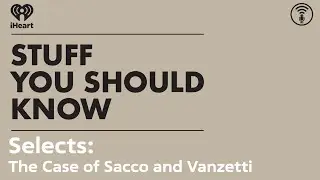 Selects: The Case of Sacco and Vanzetti | STUFF YOU SHOULD KNOW