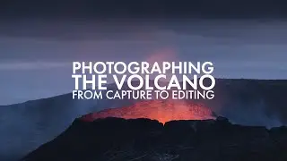 Photographing The Volcano - From Capture to Editing