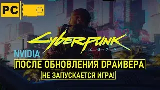 Cyberpunk 2077 не запускается после установки драйвера nvidia!