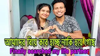 আমাদের বিয়ে কবে হচ্ছে, নাকি হয়ে গেছে( Finally searched my life partner)