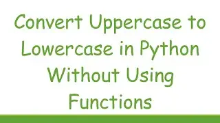 Convert Uppercase to Lowercase in Python Without Using Functions