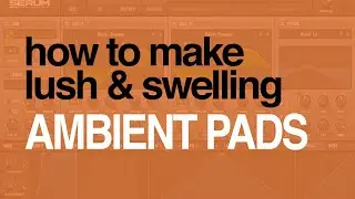 Serum Tutorial - Lush PADS for better Ambiance & Atmosphere (+ Preset)