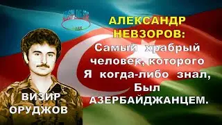 АЛЕКСАНДР   НЕВЗОРОВ -  Самый  храбрый  человек, которого Я  когда-либо  знал, Был   АЗЕРБАЙДЖАНЦЕМ.