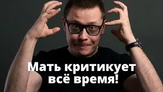 Мать всё время критикует. Как быть? [ответ №47]