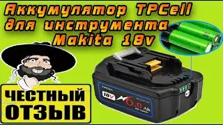 Честный обзор Китайского аналога аккумулятора Makita 6Ah 18v от TPCell с Aliexpress