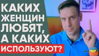 Каких женщин мужчины любят, а каких просто используют? | Психология отношений