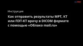 Инструкция: Как отправить МРТ, КТ или ПЭТ КТ врачу в DICOM формате с помощью Облако mail ru