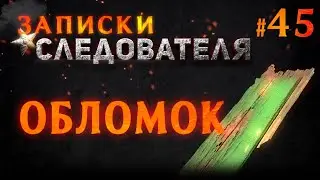 «Обломок» Записки Следователя #45