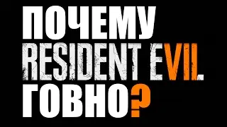 ПОЧЕМУ Resident Evil 7 ГОВНО?