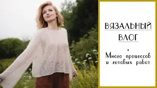 ВЯЗАЛЬНЫЙ ВЛОГ №35. Процессы и готовые работы. Хлопковый топ, мохеровый кардиган, свитер-паутинка.