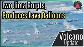 Iwo Jima Volcano Update; Molten Lava Balloons Erupt