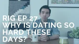 Why Dating Is Hard And How To Make It Easier [RIG 27]