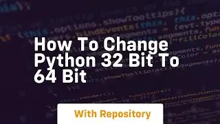 how to change python 32 bit to 64 bit
