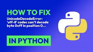 How to fix UnicodeDecodeError: utf-8 codec cant decode byte 0xff in position 0... in Python