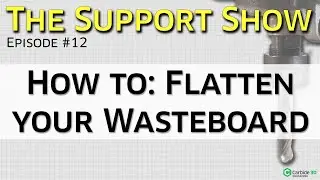 The Support Show #12 -  How to:  Flatten Your Wasteboard