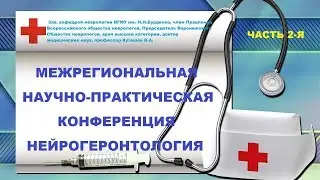 МЕЖРЕГИОНАЛЬНАЯ НАУЧНО-ПРАКТИЧЕСКАЯ КОНФЕРЕНЦИЯ. НЕЙРОГЕРОНТОЛОГИЯ.   ЧАСТЬ 2-Я