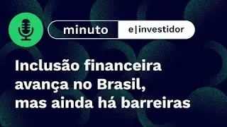 Inclusão financeira avança no Brasil, mas ainda há barreiras Minuto E-Investidor