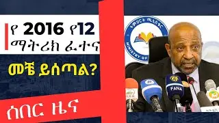 Grade 12 ማትሪክ 2016 Entrance...  መቼ ይሰጣል ...