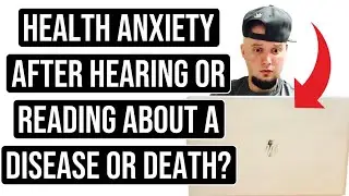 Health Anxiety When Hearing or Reading About Those Who Have Died or Have Diseases