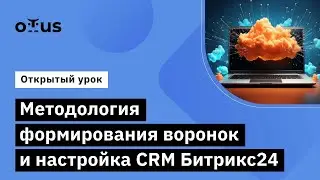 Методология формирования воронок и настройка CRM Битрикс24 // Курс «Интегратор Битрикс24»