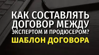 КАК СОСТАВЛЯТЬ ДОГОВОР МЕЖДУ ЭКСПЕРТОМ И ПРОДЮСЕРОМ?