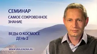 Веды о космосе - день 2 - «Самое Сокровенное Знание» (Василий Тушкин)