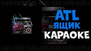 ATL - Ящик |КАРАОКЕ| минус