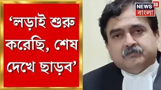 Abhijit Gangopadhyay: ‘‌লড়াই শুরু করেছি,শেষ দেখে ছাড়ব’‌, ইস্তফা দিচ্ছেন না বলে জানিয়েছিলেন বিচারপতি