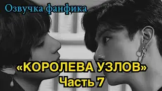 КОРОЛЕВА УЗЛОВ | Озвучка фанфика | ВИГУКИ | часть 7 | 