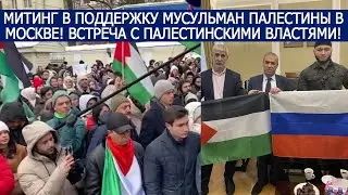 МИТИНГ В ПОДДЕРЖКУ МУСУЛЬМАН ПАЛЕСТИНЫ В МОСКВЕ! ВСТРЕЧА С ПАЛЕСТИНСКИМИ ВЛАСТЯМИ!