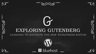 Exploring Gutenberg Webinar: Learning to Navigate the New WordPress Editor