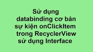 Example 7 : Sử dụng databinding cơ bản, sự kiện onClickItem trong RecyclerView, sử dụng Interface