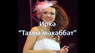 Иркэ - Татлы мэхэббэт