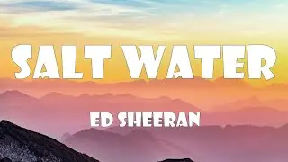 Ed Sheeran - Salt Water (Lyrics)