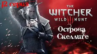 Ведьмак 3: Дикая Охота. 12 серия. (Острова Скеллиге)
