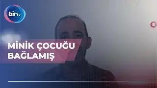 MİNİK ÇOCUĞU BAĞLAMIŞ