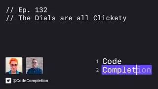 Code Completion Episode 132: The Dials are all Clickety