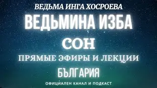 СОН...ВЕДЬМИНА ИЗБА, ВЕДЬМА ИНГА ХОСРОЕВА... 2017 - 2023 г.