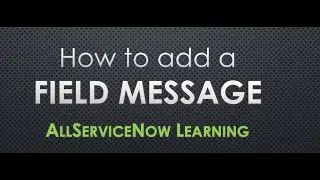 AllServiceNow Learning - ServiceNow | How to add a field message