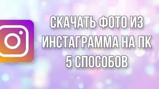 Как скачать или сохранить фото с Инстаграма на компьютер? Все 5 способов!