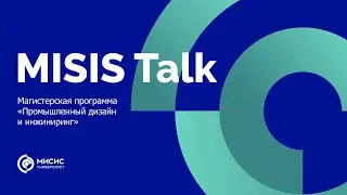 MISIS Talk. Магистерская программа «Промышленный дизайн и инжиниринг»