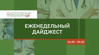 Еженедельный дайджест московских новостей здравоохранения 22.05 – 29.05