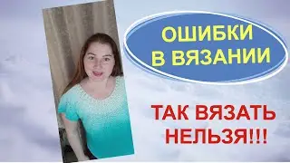 ⛔ НИКОГДА ТАК НЕ ВЯЖИТЕ ⛔ Самые распространенные ошибки начинающих вязальщиц!