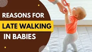What are the Reasons for Late Walking in Babies?? For Sweet Littles